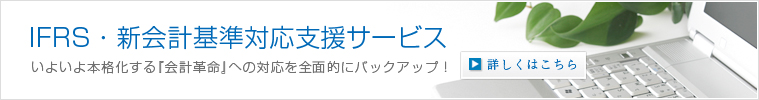 IFRS・国際財務報告基準・国際会計基準導入コンサルティング　詳しくはこちら